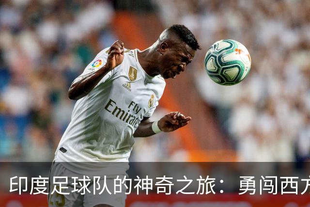 印度足球队的神奇之旅：勇闯西方豪门世界！